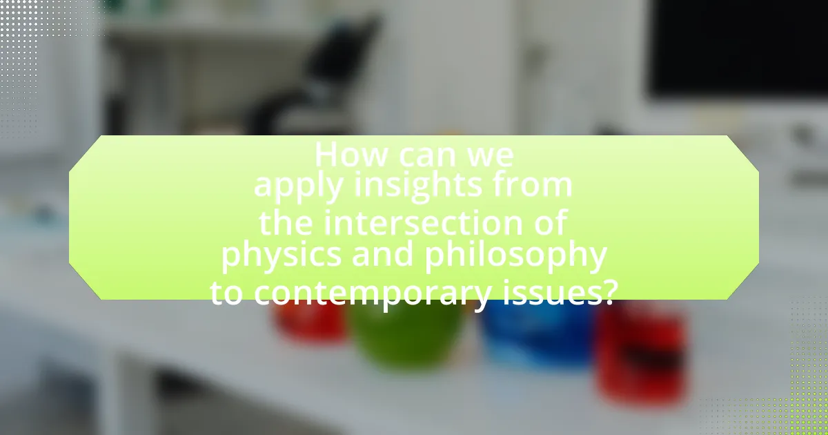 How can we apply insights from the intersection of physics and philosophy to contemporary issues?